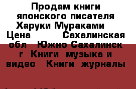 Продам книги японского писателя Харуки Мураками. › Цена ­ 250 - Сахалинская обл., Южно-Сахалинск г. Книги, музыка и видео » Книги, журналы   